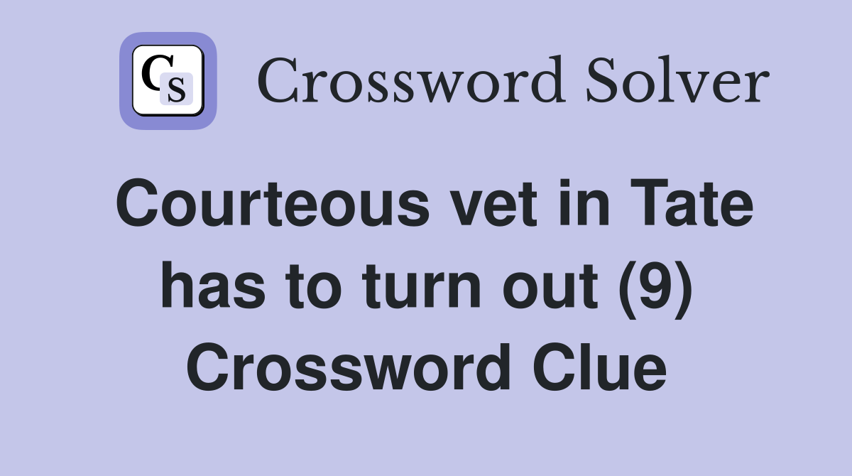 Courteous vet in Tate has to turn out (9) Crossword Clue Answers Crossword Solver